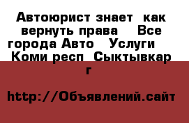 Автоюрист знает, как вернуть права. - Все города Авто » Услуги   . Коми респ.,Сыктывкар г.